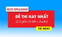 Đề thi IELTS Speaking hay nhất (Có giải chi tiết + Audio)