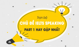 Trọn bộ chủ đề IELTS Speaking Part 1 hay gặp nhất