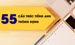 55 Cấu trúc tiếng Anh thông dụng chinh phục mọi bài thi