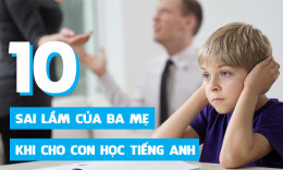 10 Quan điểm sai lầm của ba mẹ khi cho con học tiếng Anh