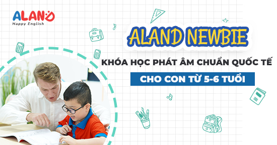 ALAND NEWBIE - Khóa học phát âm tiếng Anh chuẩn quốc tế cho con 5 - 6 tuổi