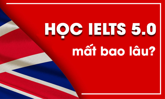 Học IELTS 5.0 mất bao lâu và lộ trình học hiệu quả