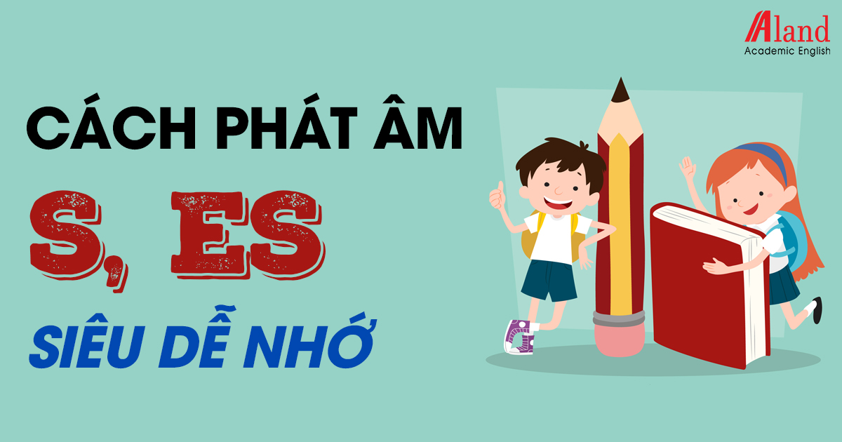 Cách phát âm S, ES dễ nhớ trong tiếng Anh - Aland English