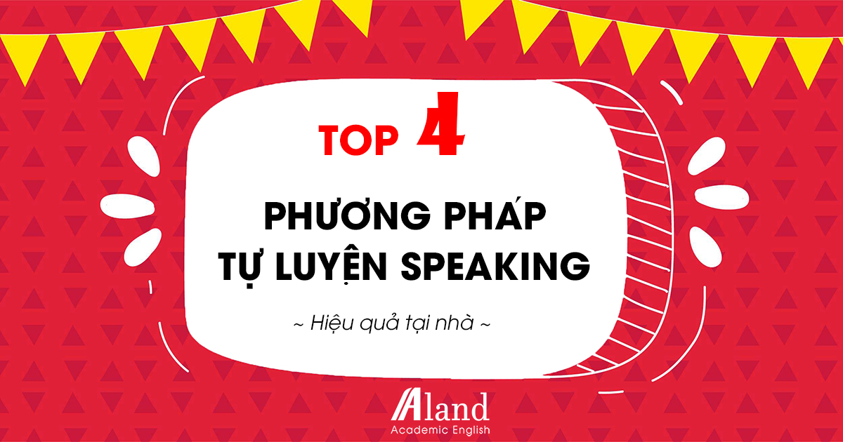 TOP 4 Phương pháp Tự luyện Speaking hiệu quả tại nhà